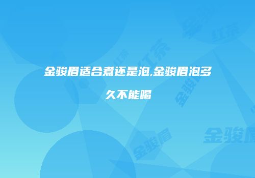 金骏眉适合煮还是泡,金骏眉泡多久不能喝