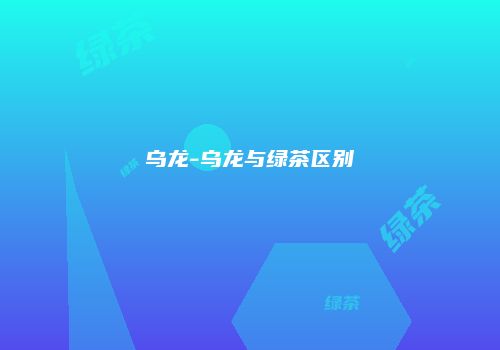 乌龙-乌龙与绿茶区别