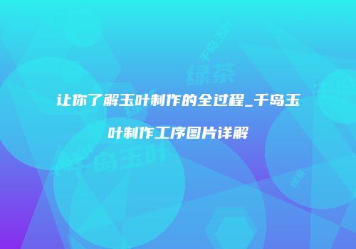 让你了解玉叶制作的全过程_千岛玉叶制作工序图片详解