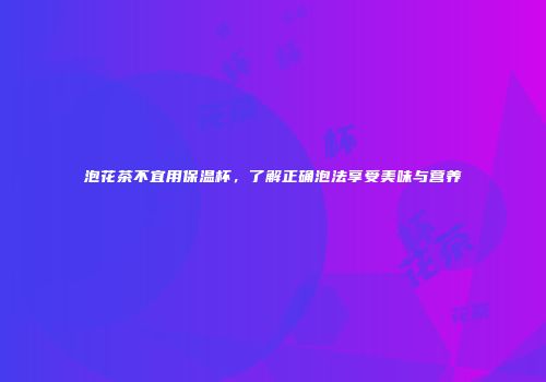 泡花茶不宜用保温杯，了解正确泡法享受美味与营养