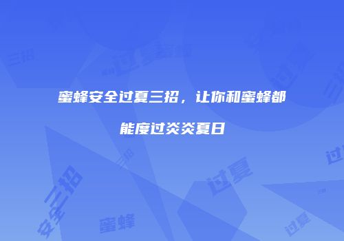 蜜蜂安全过夏三招，让你和蜜蜂都能度过炎炎夏日