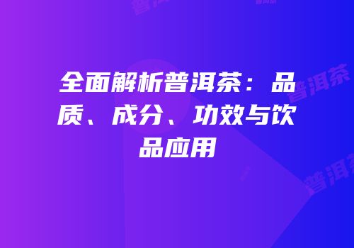 全面解析普洱茶：品质、成分、功效与饮品应用