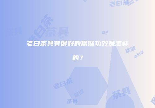 老白茶具有很好的保健功效是怎样的？