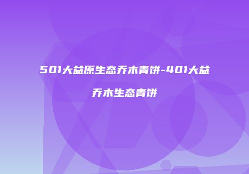 501大益原生态乔木青饼-401大益乔木生态青饼