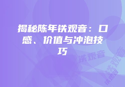 揭秘陈年铁观音：口感、价值与冲泡技巧