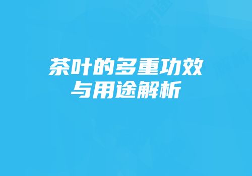 茶叶的多重功效与用途解析