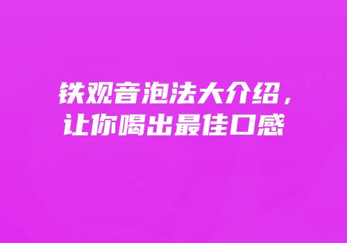 铁观音泡法大介绍，让你喝出最佳口感