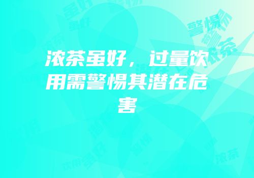 浓茶虽好，过量饮用需警惕其潜在危害