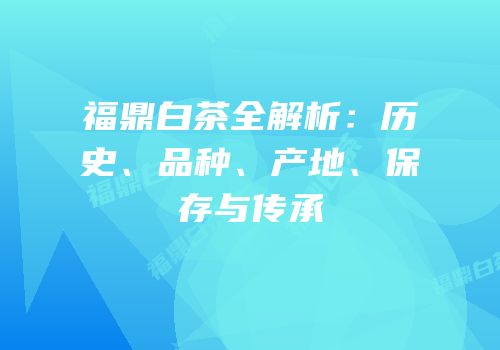 福鼎白茶全解析：历史、品种、产地、保存与传承