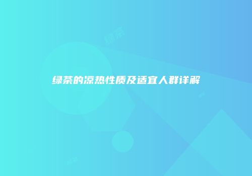 绿茶的凉热性质及适宜人群详解