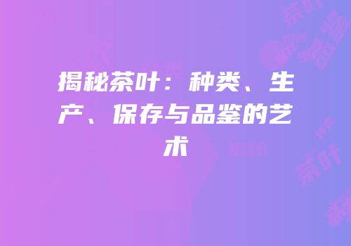 揭秘茶叶：种类、生产、保存与品鉴的艺术