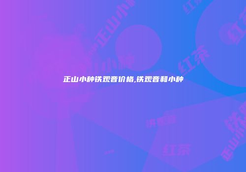 正山小种铁观音价格,铁观音和小种