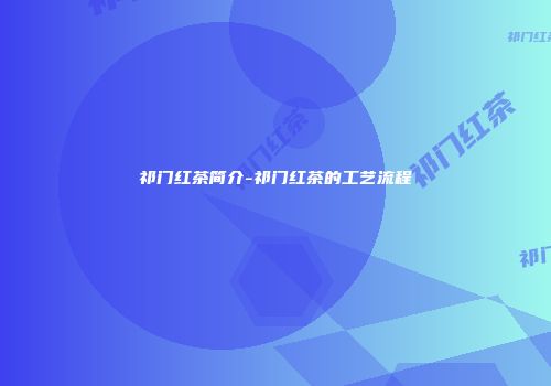 祁门红茶简介-祁门红茶的工艺流程