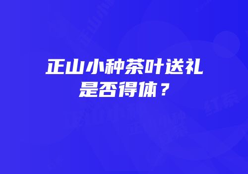 正山小种茶叶送礼是否得体？
