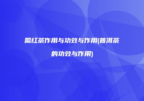 喝红茶作用与功效与作用(普洱茶的功效与作用)