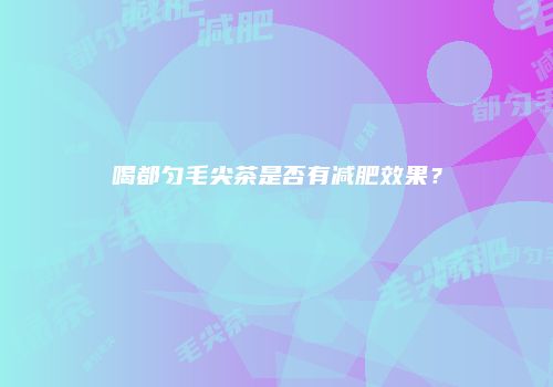 喝都匀毛尖茶是否有减肥效果？