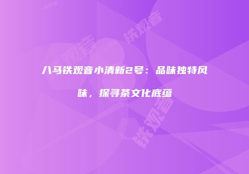 八马铁观音小清新2号：品味独特风味，探寻茶文化底蕴