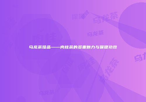 乌龙茶珍品——肉桂茶的多重魅力与保健功效