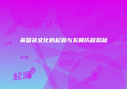 英国茶文化的起源与发展历程揭秘