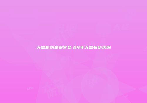 大益防伪查询官网,04年大益有防伪吗