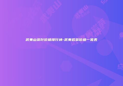 武夷山茶叶价格排行榜-武夷岩茶价格一览表