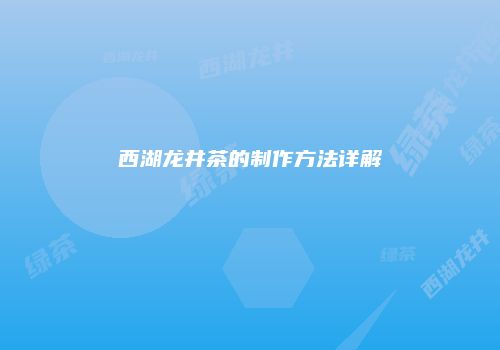 西湖龙井茶的制作方法详解