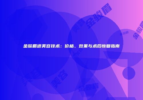 金骏眉道美容技术：价格、效果与术后恢复指南
