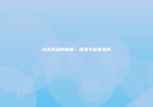 乌龙茶品种解析：选择与品鉴指南