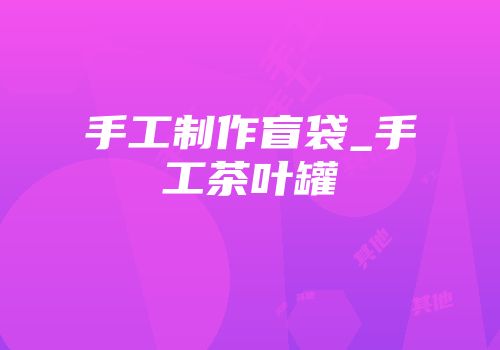 手工制作盲袋_手工茶叶罐