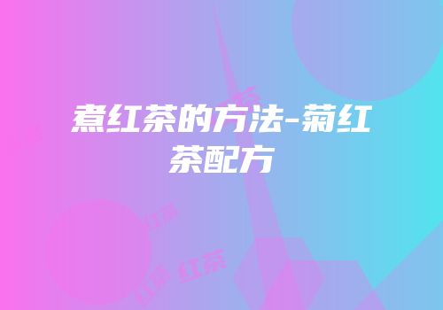 煮红茶的方法-菊红茶配方