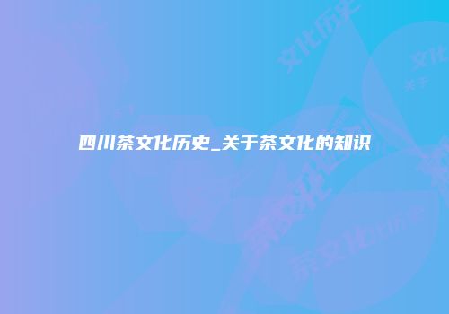 四川茶文化历史_关于茶文化的知识