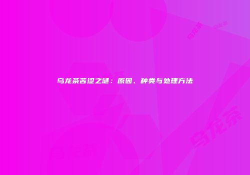 乌龙茶苦涩之谜：原因、种类与处理方法