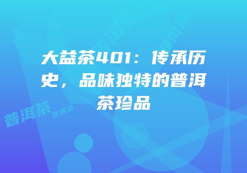 大益茶401：传承历史，品味独特的普洱茶珍品