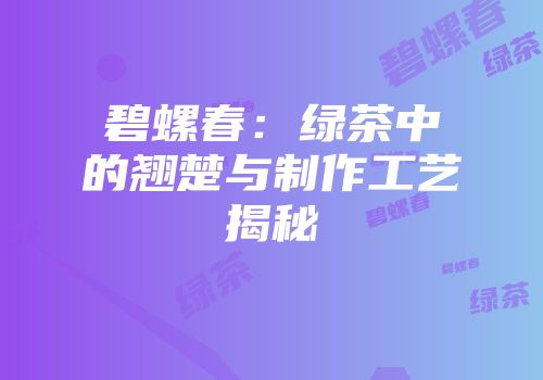 碧螺春：绿茶中的翘楚与制作工艺揭秘