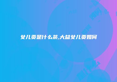 女儿贡是什么茶,大益女儿贡如何