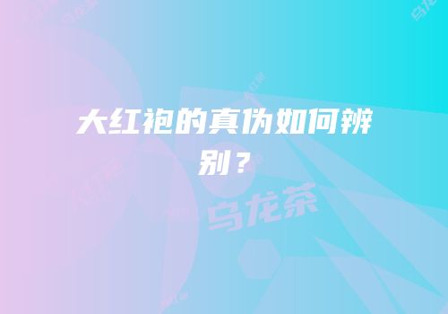 大红袍的真伪如何辨别？