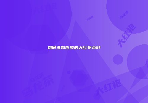 如何选购优质的大红袍茶叶