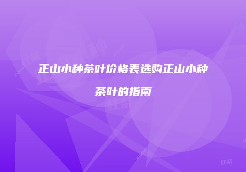 正山小种茶叶价格表选购正山小种茶叶的指南
