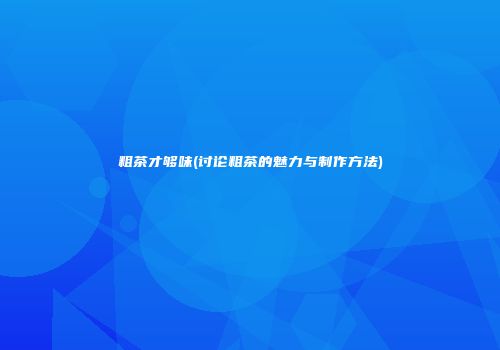 粗茶才够味(讨论粗茶的魅力与制作方法)