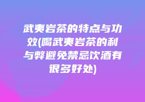 武夷岩茶的特点与功效(喝武夷岩茶的利与弊避免禁忌饮酒有很多好处)