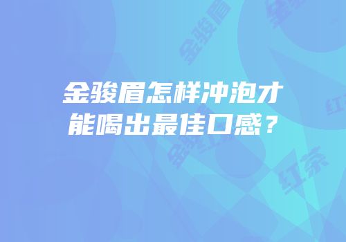 金骏眉怎样冲泡才能喝出最佳口感？