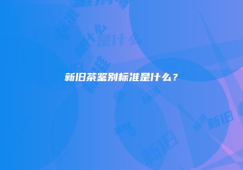 新旧茶鉴别标准是什么？
