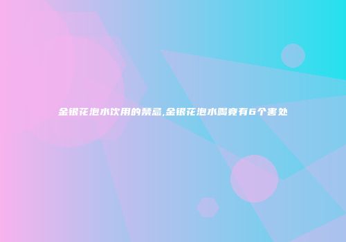 金银花泡水饮用的禁忌,金银花泡水喝竟有6个害处