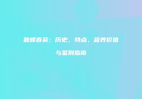 碧螺春茶：历史、特点、营养价值与鉴别指南