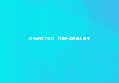 花茶种类与功效：养生保健的多彩选择