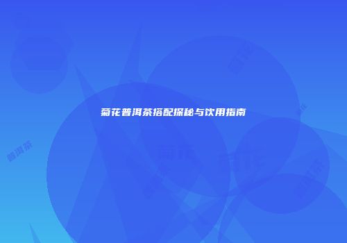 菊花普洱茶搭配探秘与饮用指南
