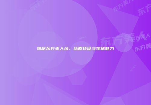 揭秘东方美人茶：品质特征与神秘魅力