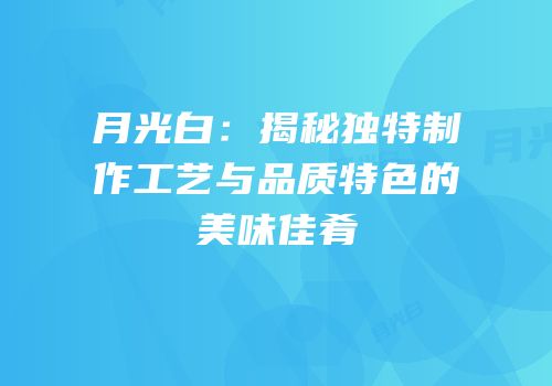 月光白：揭秘独特制作工艺与品质特色的美味佳肴