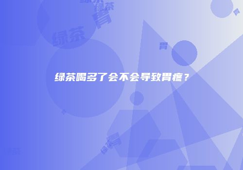 绿茶喝多了会不会导致胃疼？