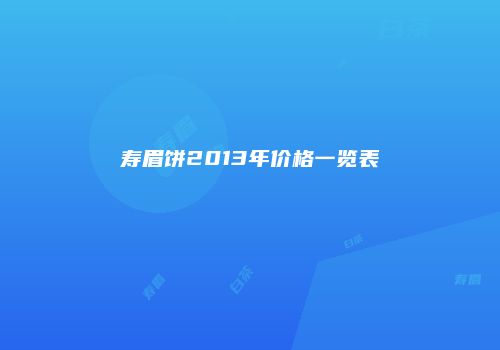 寿眉饼2013年价格一览表